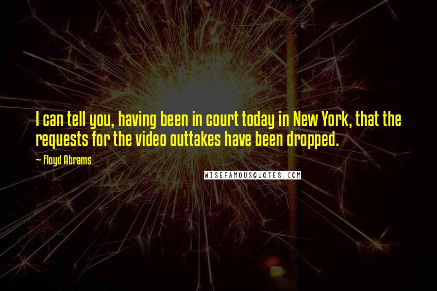 Floyd Abrams Quotes: I can tell you, having been in court today in New York, that the requests for the video outtakes have been dropped.