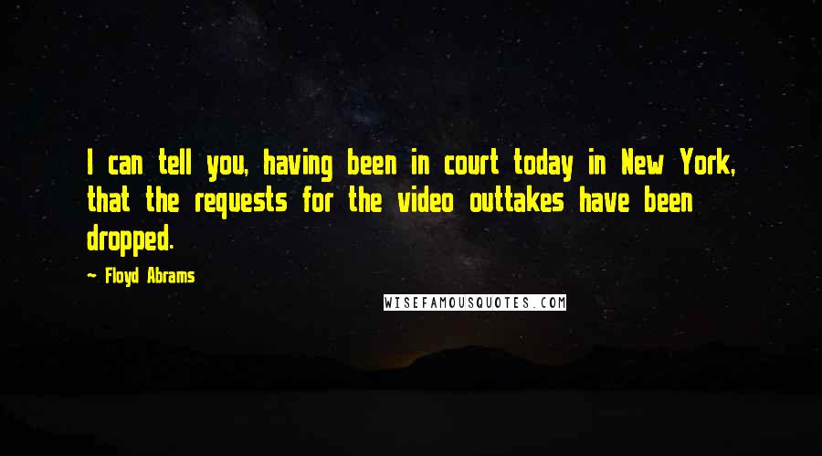 Floyd Abrams Quotes: I can tell you, having been in court today in New York, that the requests for the video outtakes have been dropped.