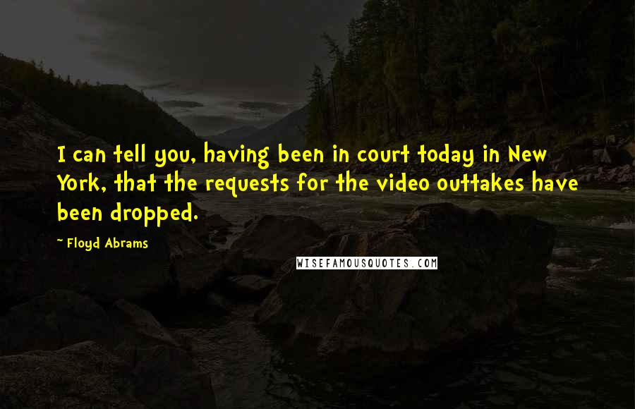 Floyd Abrams Quotes: I can tell you, having been in court today in New York, that the requests for the video outtakes have been dropped.