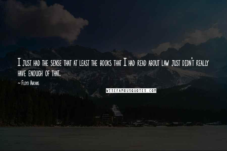Floyd Abrams Quotes: I just had the sense that at least the books that I had read about law just didn't really have enough of that.
