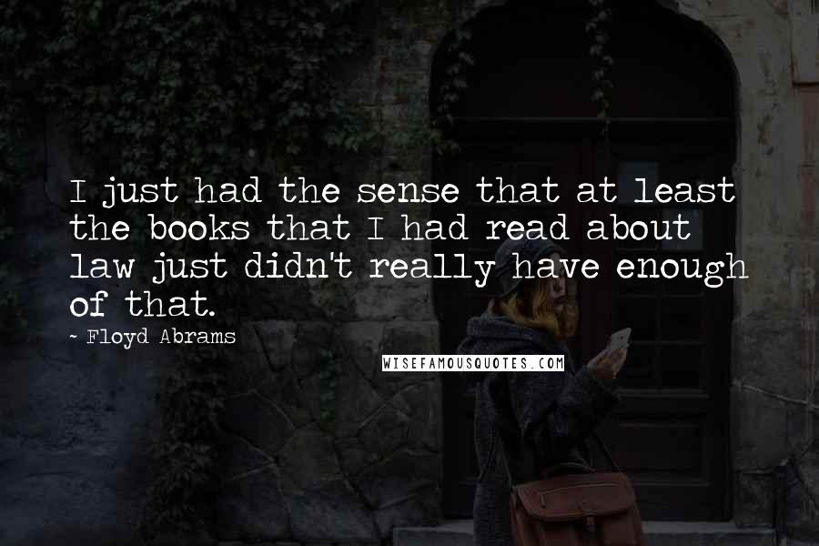 Floyd Abrams Quotes: I just had the sense that at least the books that I had read about law just didn't really have enough of that.