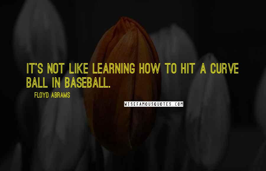 Floyd Abrams Quotes: It's not like learning how to hit a curve ball in baseball.