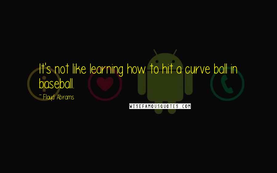 Floyd Abrams Quotes: It's not like learning how to hit a curve ball in baseball.