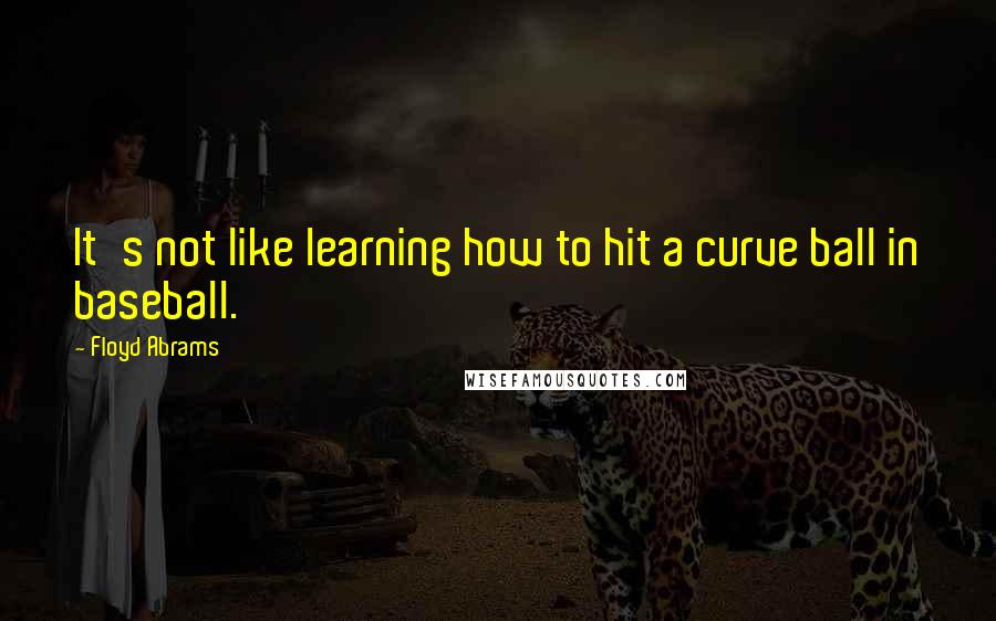 Floyd Abrams Quotes: It's not like learning how to hit a curve ball in baseball.