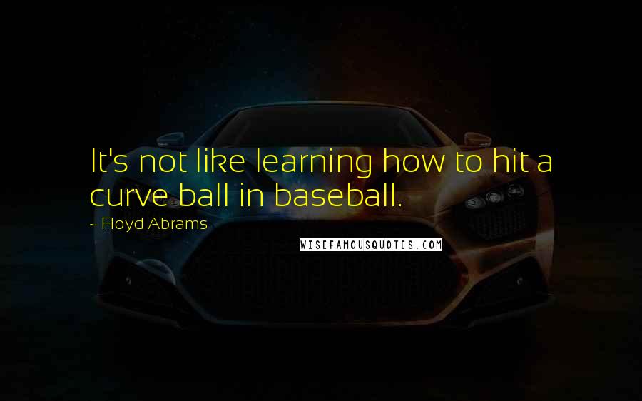 Floyd Abrams Quotes: It's not like learning how to hit a curve ball in baseball.