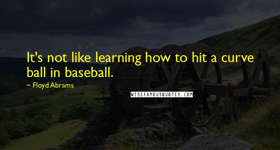 Floyd Abrams Quotes: It's not like learning how to hit a curve ball in baseball.