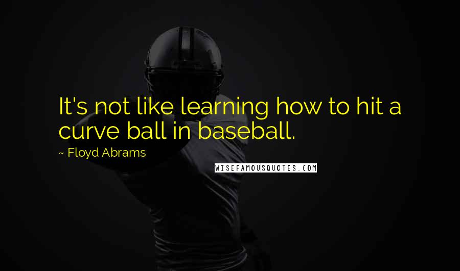 Floyd Abrams Quotes: It's not like learning how to hit a curve ball in baseball.