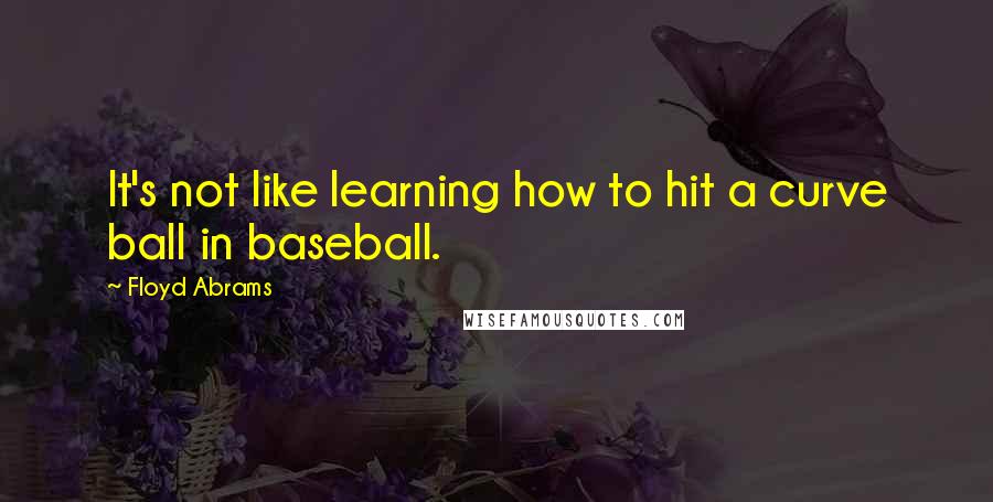 Floyd Abrams Quotes: It's not like learning how to hit a curve ball in baseball.