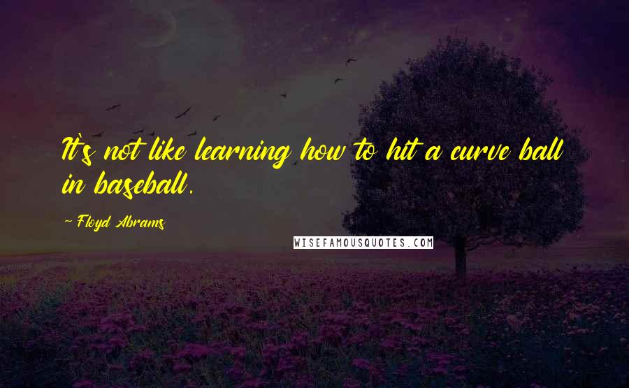 Floyd Abrams Quotes: It's not like learning how to hit a curve ball in baseball.