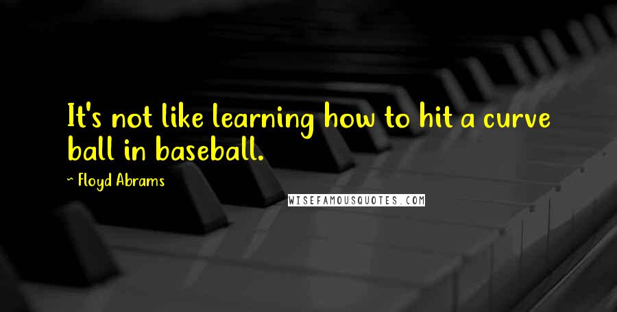 Floyd Abrams Quotes: It's not like learning how to hit a curve ball in baseball.