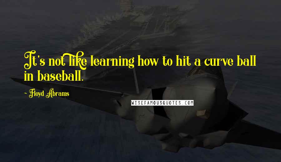 Floyd Abrams Quotes: It's not like learning how to hit a curve ball in baseball.