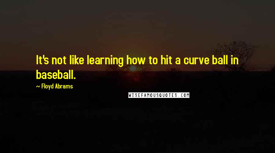 Floyd Abrams Quotes: It's not like learning how to hit a curve ball in baseball.