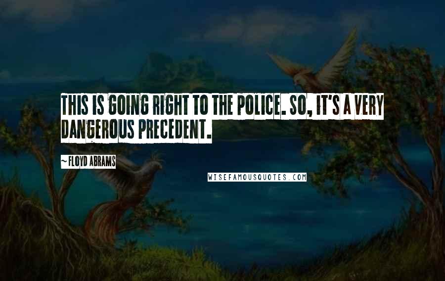 Floyd Abrams Quotes: This is going right to the police. So, it's a very dangerous precedent.