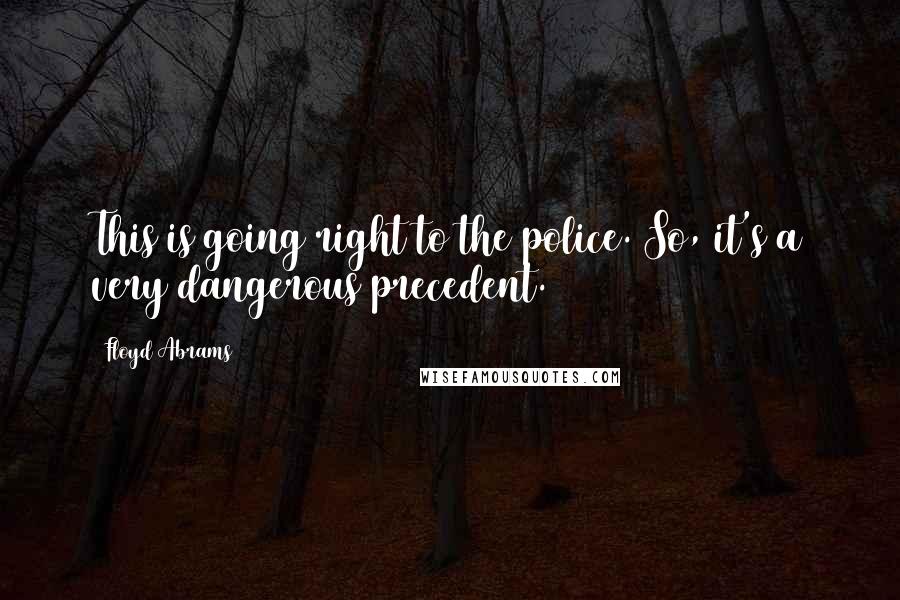 Floyd Abrams Quotes: This is going right to the police. So, it's a very dangerous precedent.