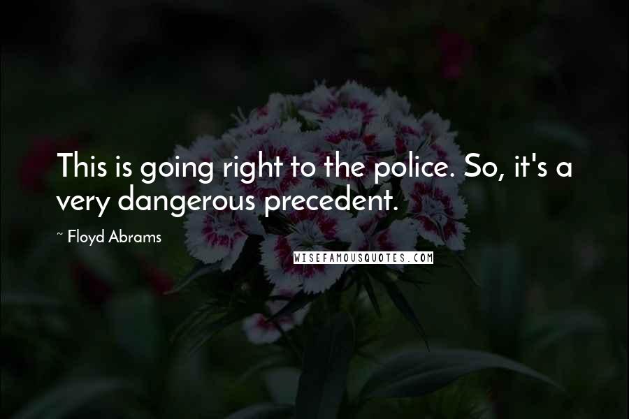 Floyd Abrams Quotes: This is going right to the police. So, it's a very dangerous precedent.