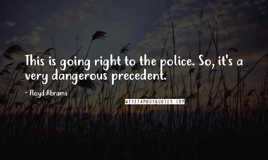 Floyd Abrams Quotes: This is going right to the police. So, it's a very dangerous precedent.