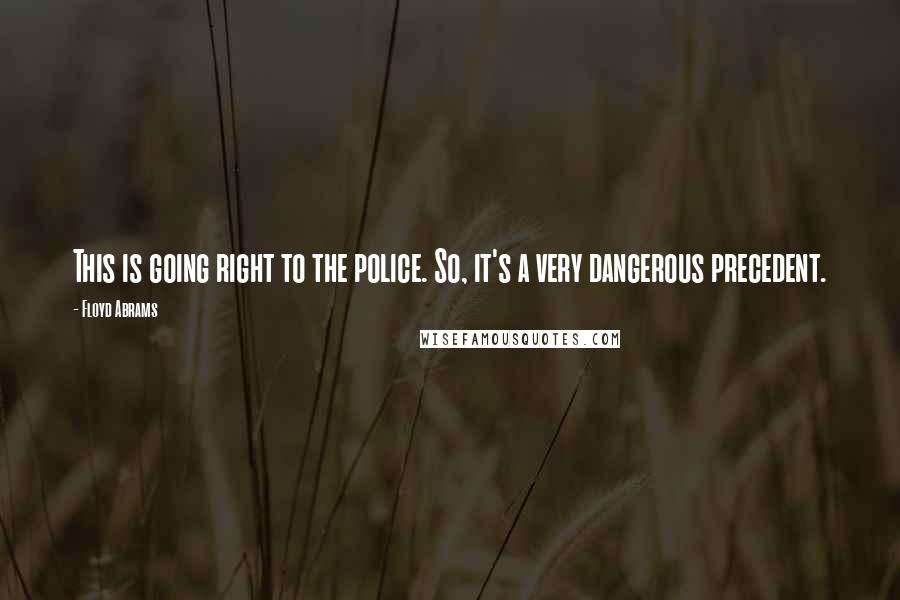 Floyd Abrams Quotes: This is going right to the police. So, it's a very dangerous precedent.