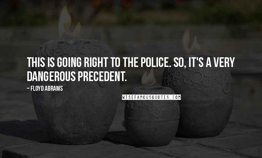 Floyd Abrams Quotes: This is going right to the police. So, it's a very dangerous precedent.