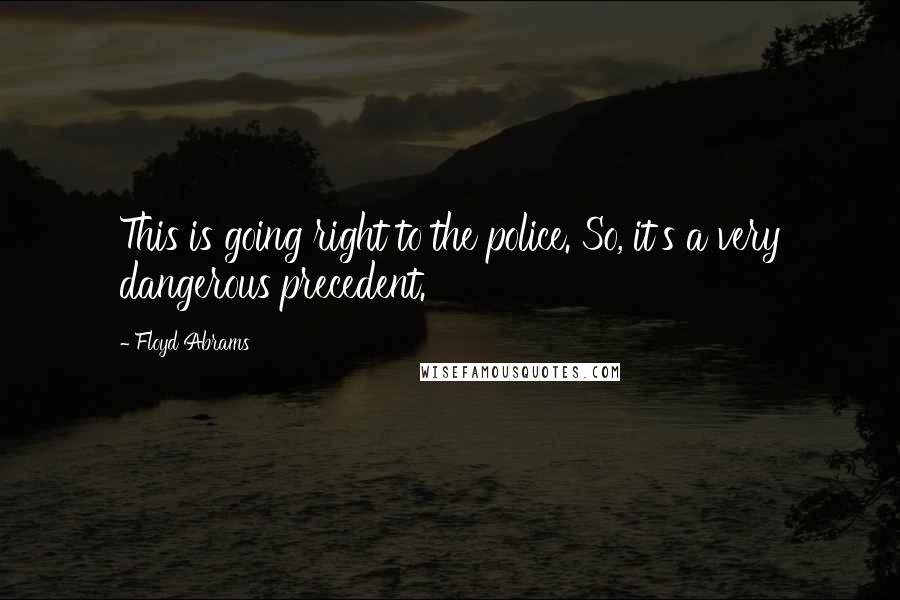 Floyd Abrams Quotes: This is going right to the police. So, it's a very dangerous precedent.
