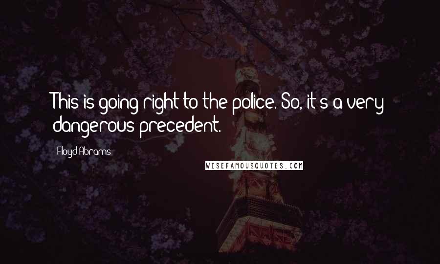 Floyd Abrams Quotes: This is going right to the police. So, it's a very dangerous precedent.