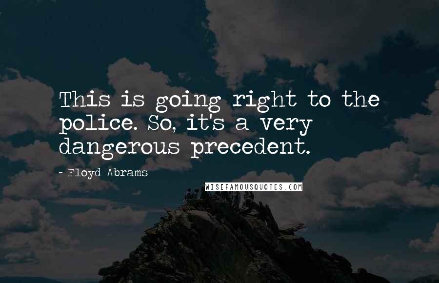 Floyd Abrams Quotes: This is going right to the police. So, it's a very dangerous precedent.