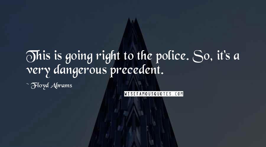 Floyd Abrams Quotes: This is going right to the police. So, it's a very dangerous precedent.