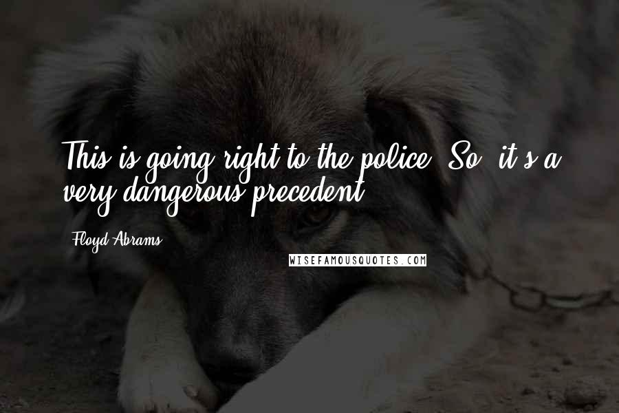 Floyd Abrams Quotes: This is going right to the police. So, it's a very dangerous precedent.