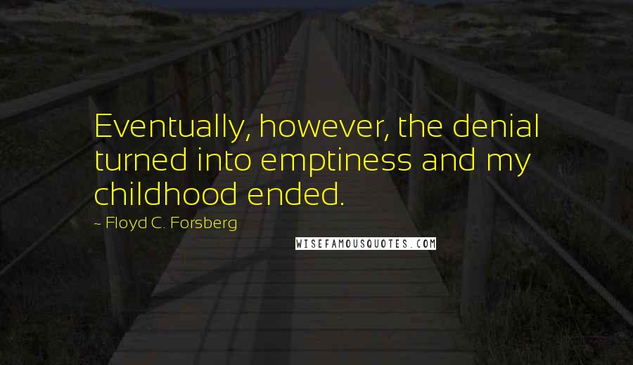 Floyd C. Forsberg Quotes: Eventually, however, the denial turned into emptiness and my childhood ended.