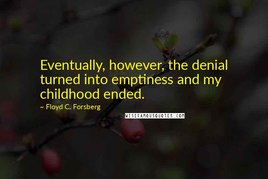 Floyd C. Forsberg Quotes: Eventually, however, the denial turned into emptiness and my childhood ended.