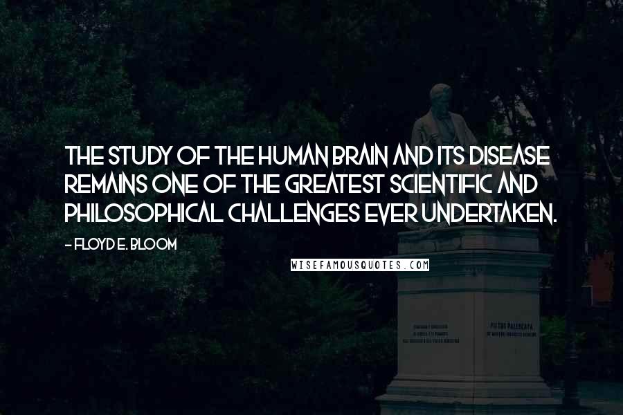 Floyd E. Bloom Quotes: The study of the human brain and its disease remains one of the greatest scientific and philosophical challenges ever undertaken.