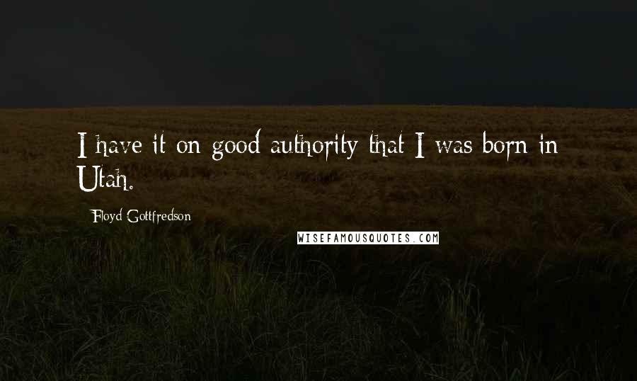 Floyd Gottfredson Quotes: I have it on good authority that I was born in Utah.