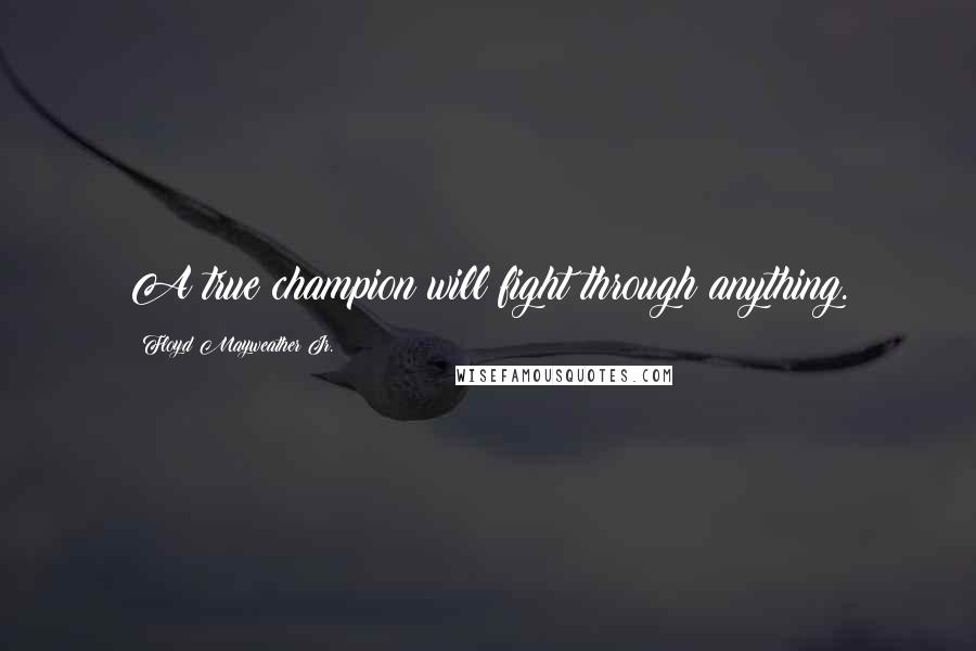 Floyd Mayweather Jr. Quotes: A true champion will fight through anything.