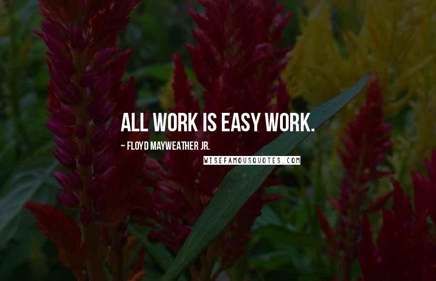 Floyd Mayweather Jr. Quotes: All work is easy work.