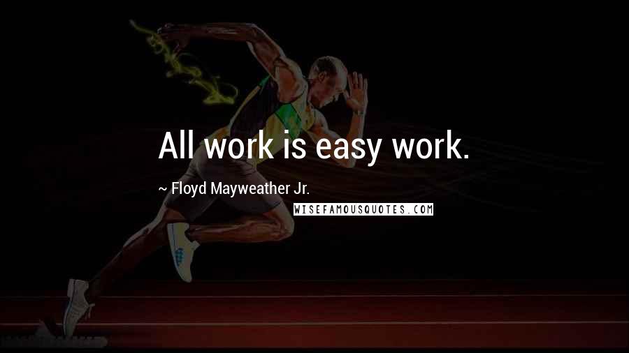 Floyd Mayweather Jr. Quotes: All work is easy work.