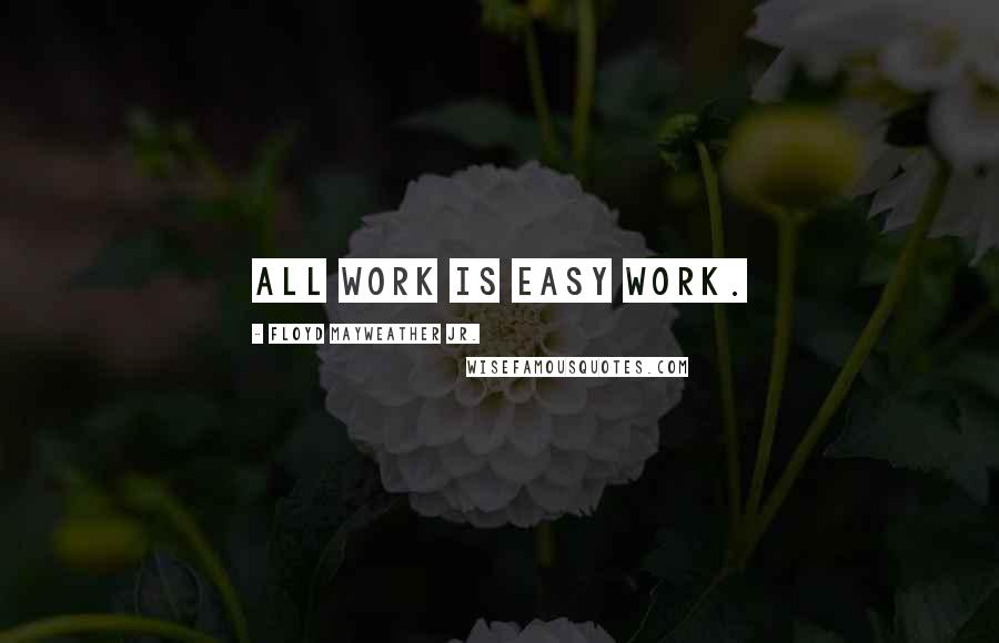 Floyd Mayweather Jr. Quotes: All work is easy work.