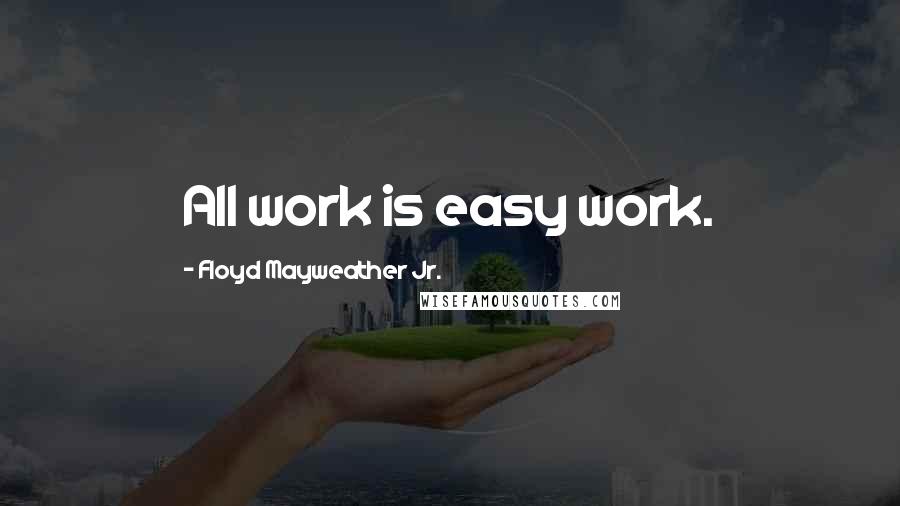 Floyd Mayweather Jr. Quotes: All work is easy work.