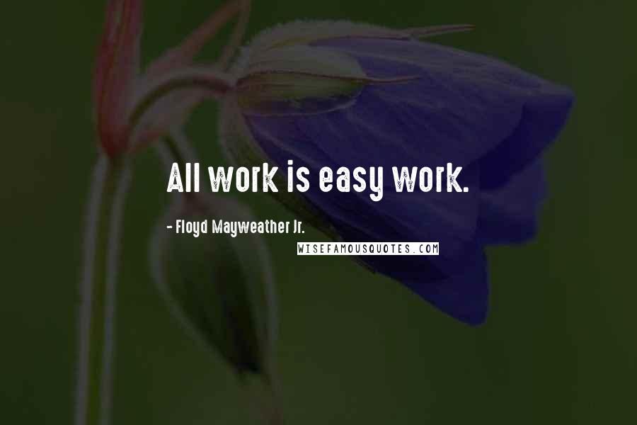 Floyd Mayweather Jr. Quotes: All work is easy work.