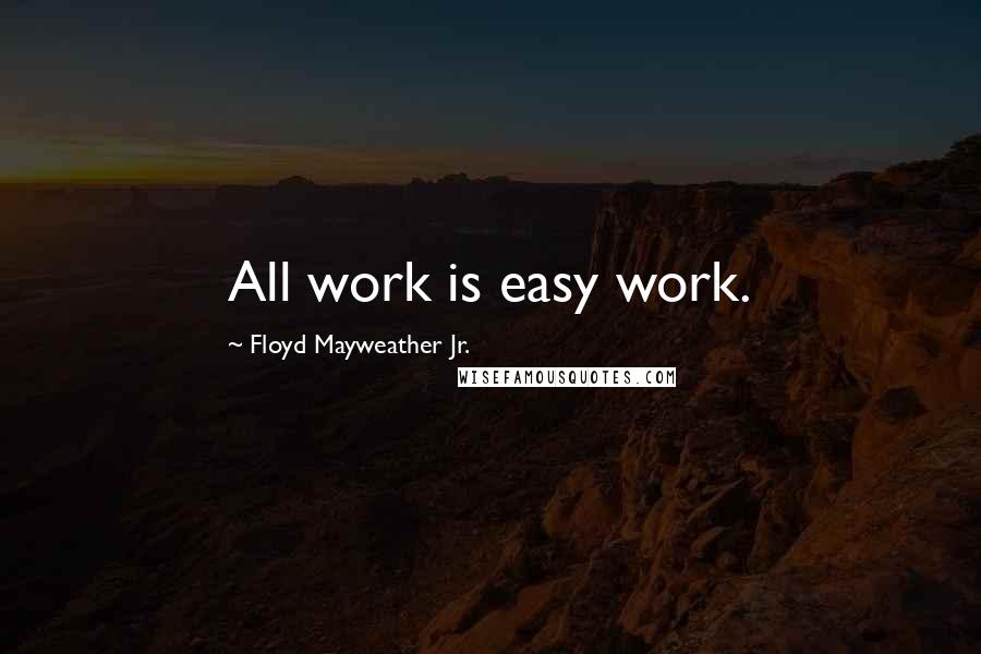 Floyd Mayweather Jr. Quotes: All work is easy work.