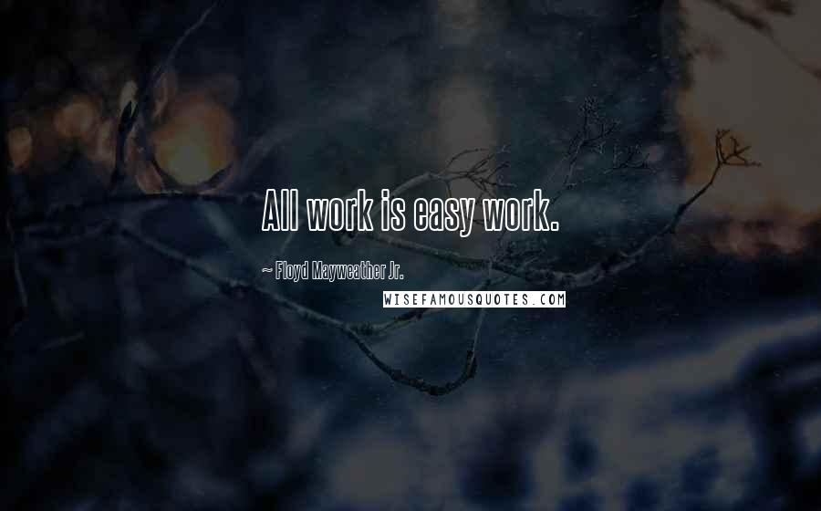 Floyd Mayweather Jr. Quotes: All work is easy work.