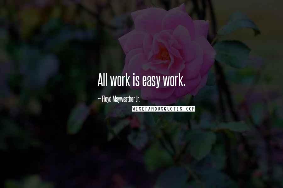 Floyd Mayweather Jr. Quotes: All work is easy work.