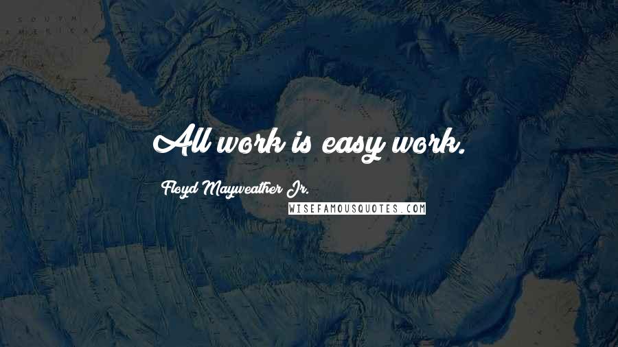 Floyd Mayweather Jr. Quotes: All work is easy work.
