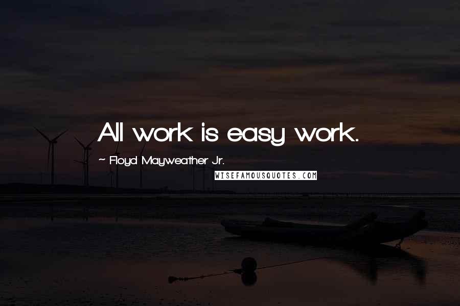 Floyd Mayweather Jr. Quotes: All work is easy work.