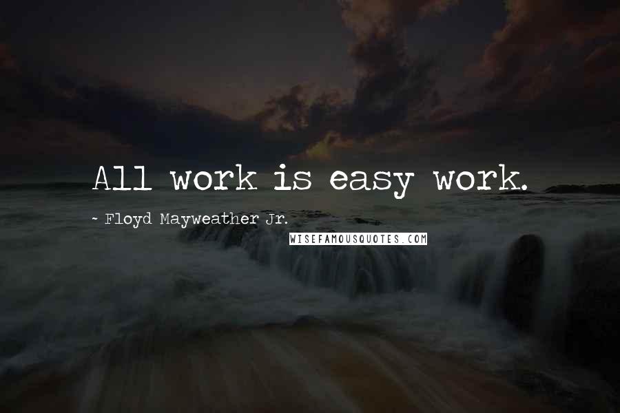 Floyd Mayweather Jr. Quotes: All work is easy work.