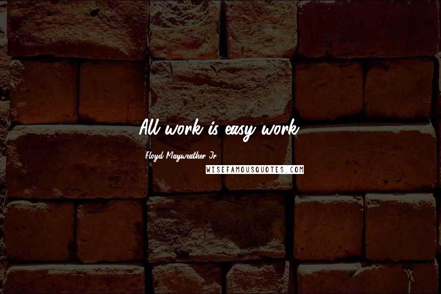 Floyd Mayweather Jr. Quotes: All work is easy work.