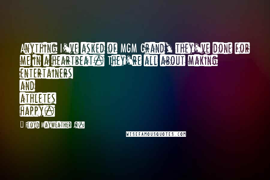 Floyd Mayweather Jr. Quotes: Anything I've asked of MGM Grand, they've done for me in a heartbeat. They're all about making entertainers and athletes happy.