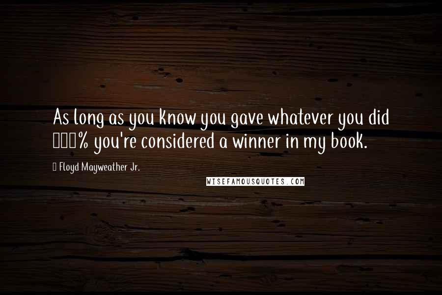 Floyd Mayweather Jr. Quotes: As long as you know you gave whatever you did 100% you're considered a winner in my book.
