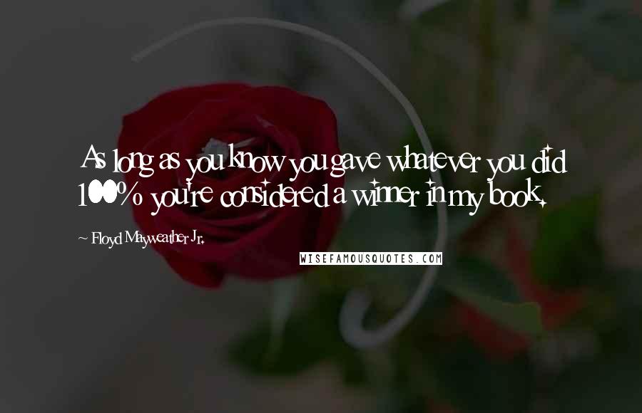 Floyd Mayweather Jr. Quotes: As long as you know you gave whatever you did 100% you're considered a winner in my book.