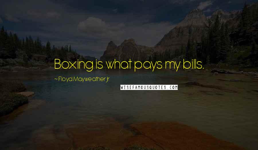 Floyd Mayweather Jr. Quotes: Boxing is what pays my bills.