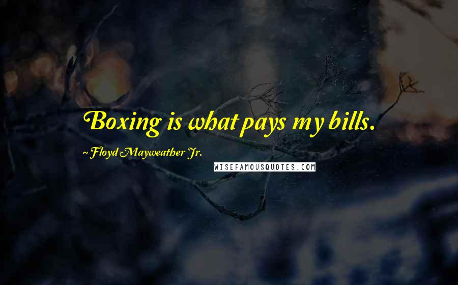 Floyd Mayweather Jr. Quotes: Boxing is what pays my bills.