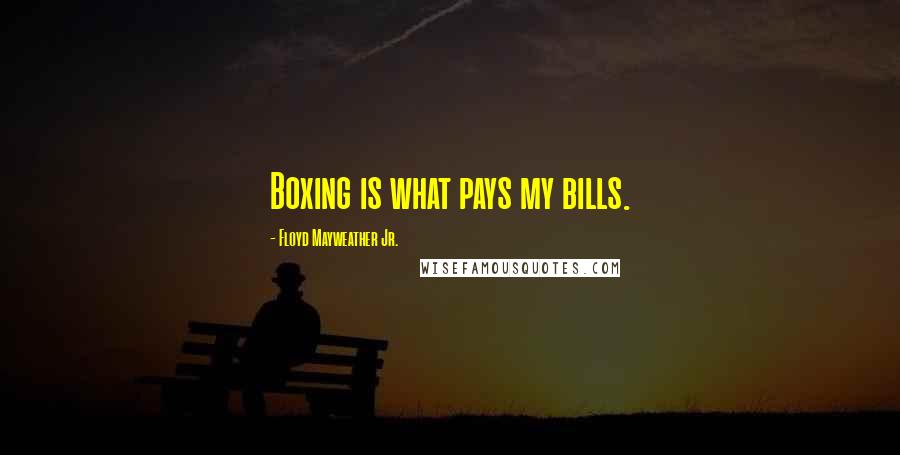 Floyd Mayweather Jr. Quotes: Boxing is what pays my bills.
